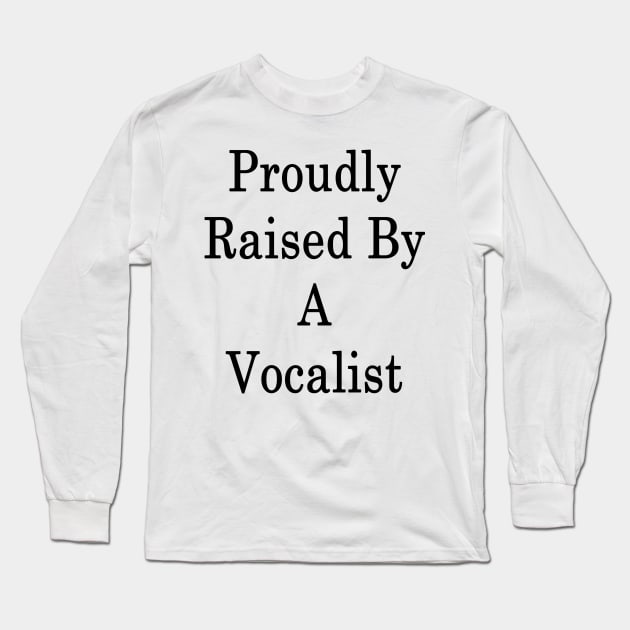 Proudly Raised By A Vocalist Long Sleeve T-Shirt by supernova23